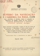 REIMAO, Gaspar Ferreira, fl. 1612<br/>Roteiro da navegação e carreira da Índia, com seus caminhos & derrotas, sinais, & aguageis & diferenças da agulha: tirado do que escreveu Vicente Rodrigues & Diogo Afonso, pilotos antigos. / Agora novamente acrescentado a viagem de Goa por dentro de são Lourenço, & Moçambique, & outras muitas cousas, & advertências, por Gaspar Ferreira Reimão, cavaleiro do hábito de Santiago, & Piloto mór dêstes Reinos de Portugal... ; Prefaciado por A. Fontoura da Costa. - 2ª ed. - Lisboa : Agência Geral das Colónias, 1939. - XVI, 82 p., [4] p. il. : il. ; 23 cm