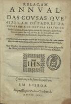 GUERREIRO, Fernão, S.J. 1550-1617,<br/>Relaçam annual. das cousas que fizeram os Padres da Companhia de Iesu nas partes da India Oriental, & em alguas outras da conquista deste Reyno nos annos de 604. & 605. & do processo da conuersam & Christandade daquellas partes. Tirada das cartas dos mesmos Padres que de la vieram, pello Padre Fernam Guerreiro da mesma Companhia... Vay diuidida em quatro liuros, o primeiro de Iapam, o segundo da China, terceira [sic] da India, quarto de Ethiopia & Guinè. - Em Lisboa : impresso por Pedro Crasbeeck, 1607. - [2], 158 f. ; 4º (20 cm)