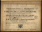 MONTECALERIO, Joannis A.<br/>Chorographica descriptio provinciarum, et conventuum fratrum minorum S. Francisci Capucinorum, predicatorum, sacerdotum, clericorum, et laicorum universorum... / Ioannis A. Montecalerio. - Augustae Taurinorum [Turim] : Alexandri Federici Canallerij, 1649. - 1 atlas, [8] p. texto, 109 f., 56 mapas ; 40 cm