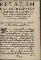 RELACAO DOS TERRAMOTOS SUCEDIDOS NA CIDADE DE TRAINA, NO REINO DA SICILIA<br/>Relaçam dos terremotos socedidos em a cidade de Traina, no Reyno de Sicilia, este anno de 1643 & dos effeitos que causaram em as circunvisinhas. - Em Lisboa : na Officina de Domingos Lopes Roza, 1644. - [4] f. ; 4º (20 cm)