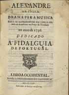 METASTASIO, Pietro, 1698-1782<br/>Alexandre na India : para se representar em Lisboa na Sala da Academia na Praça da Trindade no anno de 1736 / [Pietro Metastasio]. - Lisboa Occidental : na Offic[ina] de Antonio Isidoro da Fonseca, 1736. - [6], 111 p. ; 4º (19 cm)