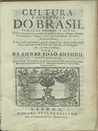 ANDREONI, Giovanni Antonio, S.J. 1649-1716,<br/>Cultura e opulência do Brasil por suas Drogas e Minas : com varias noticias curiosas do modo de fazer o Assucar, plantar e beneficiar o Tabaco; tirar Ouro das Minas; & descubrir as da Prata; e dos grandes emolumentos que esta Conquista da America Meridional dá ao Reyno de Portugal com estes, & outros generos, & Contratos Reaes / Obra de André Joaõ Antonil. - Lisboa : na Officina Real Deslandesiana, 1711. - [12], 205 p. ; 4º (19 cm)