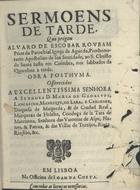 ROUBAO, Álvaro de Escobar, 1615-1670<br/>Sermoens de tarde, que prégou Alvaro de Escobar Roubam Prior da Parochial Igreja de Agueda, Prothonotario Apostolico de sua Santidade, ao S. Christo de Santa Justa em Coimbra, nos sabbados da Quaresma a tarde : obra posthuma : offerecidos a... Senhora D. Maria de Gadalupe, Lancastro... Duquesa de Maqueda, & de Ciudad Real.... - Em Lisboa : na Officina de Joam da Costa, [1671]. - [4], 103 p. ; 4º (20 cm)