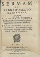 ALMEIDA, Cristóvão de, O.E.S.A. 1620-1679,<br/>Sermam do sabbado sexto da Quaresma, que prégou no Convento de Nossa Senhora da Graça em as Completas que nelle solennemente se fizeraõ / o P. M. Fr. Christovam dAlmeida... - Em Lisboa : na officina de Joam da Costa : a custa de Domingos Carneiro mercador de livros, 1671. - 30, [2 br.] p. ; 4º (20 cm)