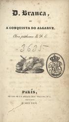 GARRETT, Almeida, 1799-1854<br/>D. Branca ou a conquista do Algarve : obra posthuma de F. E. / João Baptista da Silva Leitão de Almeida Garrett. - [1ª ed.]. - Paris : J.P. Aillaud, 1826. - [8], 251 p. ; 17 cm