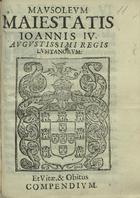 MACHADO, Francisco, S.J. 1597-1659,<br/>Mausoleum Maiestatis Joannis IV. Augustissimi Regis Lusitanorum : et vitae, & obitus compendium. - Ulyssipone : ex Officina Craesbeeckiana, 1657. - [4], 18 [i é 17], [6] p. ; 4º (19 cm)