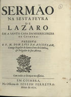 ASCENSAO, Luís da, C.R.S.A. 16---1693,<br/>Sermão na sesta feyra de Lazaro em a Santa Casa da Misericordia de Coimbra / pregou-o o P. M. Dom Luis da Ascensam... - Em Coimbra : na officina de Joseph Ferreyra, 1672. - 23, [1] p. ; 4º (20 cm)