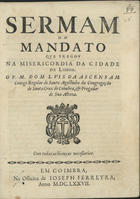 ASCENSAO, Luís da, C.R.S.A. 16---1693,<br/>Sermam do mandato / que pregou na Misericordia da cidade de Lisboa o P. M. Dom Luis da Ascensam... - Em Coimbra : na Officina de Joseph Ferreyra, 1677. - 23 p. ; 4º (20 cm)