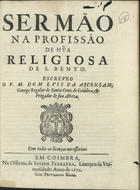 ASCENSAO, Luís da, C.R.S.A. 16---1693,<br/>Sermão na profissão de hu[m]a religiosa de S. Bento / escreveo o P. M. Dom Luis da Ascensam.... - Em Coimbra : na Officina de Ioseph Ferreyra, Liureyro da Vniuersidade, 1672. - 23, [1 br.] p. ; 4º (20 cm)