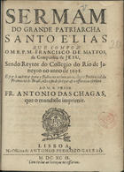 MATOS, Francisco de, S.J. 1636-ca 1720,<br/>Sermam do grande Patriarcha Santo Elias que compoz o M. R. P. M. Francisco de Mattos... & o offereceo escritto ao M.R. Prior Fr. Antonio das Chagas que mandasse imprimir. - Lisboa : na Officina de Antonio Pedrozo Galraõ, 1699. - 34 p. ; 4º (20 cm)