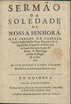 MACEDO, Francisco de Santo Agostinho de, O.F.M. 1596-1681,<br/>Sermão da soledade de Nossa Senhora, que pregou na capella real, o Padre Mestre Frey Francisco de S. Agostinho... em sesta feira de Endoenças, no anno de 1645. - Em Coimbra : na impressaõ da viuva de Manoel Carvalho : a custa de Manoel de Figueiredo, 1664. - [2], 18 p. ; 4º (20 cm)