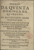 ALMEIDA, Cristóvão de, O.E.S.A. 1620-1679,<br/>Sermaõ da quinta dominga da Quaresma as macestades [sic] reaes, em a sua Real Capella... / pregouo o P. M. Fr. Christovam de Almeida... ; deu o à estampa Domingos Lopes Rosa.... - Em Lisboa : por Domingos Lopez Rosa, 1650. - [13, 1 br.] f. ; 4º (20 cm)