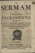 CARVALHO, Jerónimo Ribeiro de, 1609-1679<br/>Sermam do Santissimo Sacramento / que pregou o Doutor Jeronimo Ribeyro de Carvalho, Conego, & Chantre na Sé de Coimbra, em o Convento de santa Anna da mesma Cidade, na Dominga do Anjo Custodio. - Coimbra : na Officina de Manoel Rodrigues de Almeyda : acusta [sic] de Ioseph Antunes Mercador de Livros, 1695. - 15 p. ; 4º (20 cm)