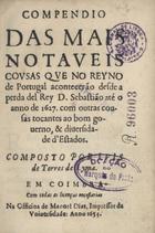 LIMA, Luís de Torres de, fl. 16--<br/>Compendio das mais notaveis cousas que no Reyno de Portugal acontecerão desde a perda del Rey D. Sebastião até o anno de 1627. com outras cousas tocantes ao bom governo, & diversidade d´Estados / composto por Luis de Torres de Lyma. - Em Coimbra : na Officina de Manoel Dias, Impressor da Universidade 1654. - [6, 2 br., 15, 1 br.], 486 p. ; 8º (15 cm)