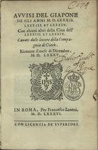 FROIS, Luís, S.J. 1532-1597,<br/>Auuisi del Giapone de gli anni MDLXXXII. LXXXIII. et LXXXIV.Con alcuni altri della Cina dellLXXXIII. et LXXXIV. Cauati dalle lettere della Compagnia di Giesù. Riceuute il mese di Dicembre. M.D. LXXXV.. - In Roma : per Francesco Zanetti, 1586. - 188, [4] p. ; 8º (17 cm)