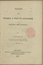 FIGANIERE, Visconde de, 1827-1908<br/>Notes taken during a trip to Santarem, batalha and Alcobaça / by F.F. de la F.. - New York : printed at the office of Parkers Journal, number 22 Spruce Street, 1852. - 60, [2] p. ; 16 cm