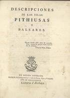 VARGAS PONCE, José, 1760-1821<br/>Descripciones de las Islas Pithiusas y Baleares. - Madrid : En la Imprenta de la Viuda de Ibarra, Hijos y Compañia, 1787. - XXIV, [2], 158 p., [3 quadros]