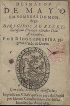 FIGUEIROA, Diogo Ferreira, 1604-1674<br/>Desmayos de Mayo em sombras do Mondego : dirigidas ao Excelentissimo Principe o Senhor Dom Alexandre / por Diogo Ferreira Figeroa criado do Duque. - Impresso em Villa Viçosa no paço do Duque : por Manoel Carvalho Impressor de sua Excellencia, 1635. - [8], 142 f. ; 8º (14 cm)