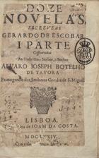 ESCOBAR, António de, O.C. 1618-1681,<br/>Doze novelas, escreveas [sic] Gerardo de Escobar. I parte. Offerecidas ao... Senhor Alvaro Joseph Botelho de Tavora primogenito dos Senhores Condes de S. Miguel. - Lisboa : na Officina de Joam da Costa, 1674. - [10], 467, [1] p. ; 4º (21 cm)