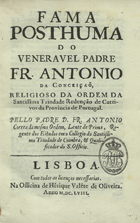 CORREIA, António, O.SS.T. ca 1620-1693,<br/>Fama posthuma do Veneravel Padre Fr. Antonio da Conceiçaõ, religioso da Ordem da Santissima Trindade Redenção de Cattivos da Provincia de Portugal / pello Padre D. Fr. Antonio Correa da mesma Ordem, Lente de Prima, Regente dos Estatutos em o Collegio da Santissima Trindade de Coimbra, & Qualificador do S. Officio. - Lisboa : na Officina de Henrique Valente de Oliveira, 1658. - [16], 370 [i.é 368], [11] p., 1 desdobr. ; 4º (20 cm)