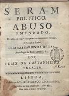 SANTA CATARINA, Lucas de, O.P. 1660-1740,<br/>Seram politico, abuso emendado, dividido em tres Noites para divertimento dos curiosos... / por Felix Castanheira Turacem. - Lisboa : na Officina de Valentim da Costa Deslandes, Impressor de Sua Magestade, 1704. - [32], 330 p. ; 4º (21 cm)