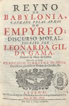 GAMA, Leonarda Gil da, pseud.<br/>Reyno de Babylonia ganhado pelas Armas do Empyreo; discurso moral / escrito por Leonarda Gil da Gama, natural de Cintra. - Lisboa : na Officina de Pedro Ferreira, 1749. - 296 p. : il., grav. ; 4º (21 cm)