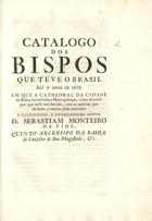 VIDE, Sebastião Monteiro de, S.J. 1642-1722,<br/>Catalogo dos Bispos que teve o Brasil até o anno de 1676 em que a Cathedral da Cidade da Bahia foi elevada a Metropolitana ... / D. Sebastiam Monteiro da Vide. - [Lisboa? : s.n., 176-]. - 32 p. ; 30 cm