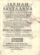 GODOY, Sebastião Moreira de, 1691-?<br/>Sermam de acçam de graças à Gloriosa Santa Anna dando saude em huma perigosa enfermidade ao Rev. D.tor Joam Calmon, Chantre da Metropolitana Sé da Bahia, Protonotario Apostolico de S. Santidade...Commissario do Santo Officio, e da Bulla da Santa Cruzada, &c. / pregado... pelo R. P.M. Fr. Sebastiam Moreira de Godoy Carmelita Calçado da Provincia do Rio de Janeiro. - Lisboa Occidental : na Officina de Miguel Rodrigues, Impressor do Senhor Patriarca, 1736. - [12], 17 p. ; 4º (20 cm)