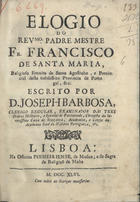 BARBOSA, José, C.R. 1674-1750,<br/>Elogio do Revmo. Padre Mestre Fr. Francisco de Santa Maria, Religioso Eremita de Santo Agostinho... / escrito por D. Joseph Barbosa, Clerigo Regular.... - Lisboa : na Officina Pinheiriense, da Musica, e da Sagrada Religiaõ de Malta, 1746. - 37, [3] p. ; 20 cm