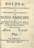 MELO, Francisco de Pina e de, 1695-depois de 1765<br/>Egloga ou genethliaco pastoril ao felicissimo nascimento do novo principe / por Francisco de Pina e de Mello. - Coimbra : Na Real Imprensa da Universidade 1762. - 47 p. ; 20 cm