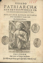 FARIA, Basílio de, O. Cart. 1569-1625,<br/>Vida do Patriacha Sam Bruno fundador da Religiam da Cartuxa / por o P. Dom Basilio de Faria Prior da Cartuxa de Scala Coeli da Cidade de Evora. - Em Lisboa : na Officina de Domingos Lopes Rosa, 1649. - [6, 2 br.], 171 p. ; 4º (21 cm)