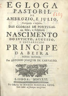 CARVALHO, António Joaquim de, ?-1817<br/>Egloga pastoril de Ambrósio e Júlio praticando a respeito das glórias de Portugal no feliz... nascimento do... Príncipe da Beira / por António Joaquim de Carvalho. - Lisboa : Offic. de Ignácio Nogueira Xisto, 1761. - 15 p. ; 20 cm