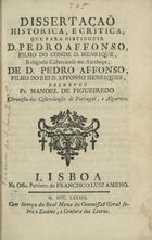 FIGUEIREDO, Manuel de, O.Cist. ?-1792,<br/>Dissertação historica, e critica, que para distinguir D. Pedro Affonso, filho do conde D. Henrique, Religioso Cisterciense em Alcobaça, de D. Pedro Affonso, filho do Rei D. Affonso Henriques / escreveo Fr. Manoel de Figueiredo... - Lisboa : Na Offic. Patriar. de Francisco Luiz Ameno, 1789. - 12 p. ; 20 cm