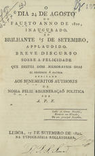 FIGUEIREDO, António Pereira de, 1779-1858<br/>O dia 24 de Agosto do fausto anno de 1820, inaugurado, e o brilhante 15 de Setembro... / por A. P. F.. - Lisboa : Typ. Rollandiana, 1821. - 26 p. ; 20 cm