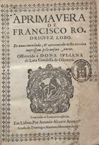 LOBO, Francisco Rodrigues, ca 1580-1622<br/>A primavera / de Francisco Rodrigvez Lobo ; de nouo emendada, & acrecentada nesta terceira impressam pello mesmo autor : offerecida a Dona Ivliana de Lara Condessa de Odemira. - Em Lisboa : por Antonio Aluarez : a custa de Domingos Martines, Mercador de liuros, 1619. - [4], 156 f. ; 4º (19 cm)