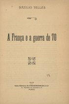 TELES, Basílio, 1856-1923<br/>A França e a guerra de 70 / Bazilio Telles. - Porto : Figueirinhas, 1916. - 78, [1] p. ; 18 cm