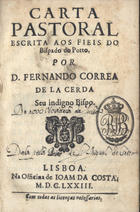 LACERDA, Fernando Correia de, 1628-1685<br/>Carta pastoral escrita aos fieis do Bispado do Porto / por Fernando Correa de la Cerda seu indigno Bispo. - Lisboa : na Officina de Joam da Costa, 1673. - 214, [2] p. ; 8º (14 cm)