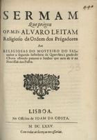 LEITAO, Álvaro, O.P. ?-1676,<br/>Sermam que prégou o P.M. Fr. Alvaro Leitam Religioso da Ordem dos Prégadores aas [sic] Religiosas do Mosteiro do Saluador a segunda Sesta feira da Quaresma à grade do Choro estando patente o Senhor que auia de ir na Procissaõ dos Passos. - Lisboa : na Officina de Ioam da Costa, 1675. - 18, [2 br.] p. ; 4º (20 cm)