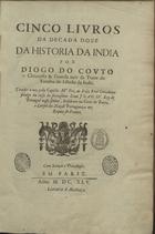 COUTO, Diogo do, 1542-1616<br/>Cinco livros da decada doze da historia da India [de 1596-1600]... / por Diogo do Couto, Chronista & Guarda mór da Torre do Tombo. - Em Paris : [s.n.], 1645. - [8] f., 248 p., [3] f. ; 2º (34 cm)