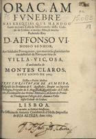 ALMEIDA, Cristóvão de, O.E.S.A. 1620-1679,<br/>Oraçam fvnebre nas exequias que mandou fazer na santa Casa da Misericordia desta Cidade de Lisboa o muito Alto, & muito Poderoso Rey D. Affonso VI Nosso Senhor aos Soldados Portuguezes, que morrèrão gloriosamete em defensaõ da Patria, no sitio de Villa-Viçosa, e na batalha de Montes Claros, este anno de 1665 / Dissea o Padre Mestre Frey Christovam de Almeida.... - Lisboa : na Officina de Antonio Craesbeeck dMello Impressor se Sua Alteza, 1665. - [6], 33, [1] p. ; 4º (21 cm)