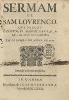 GRACA, Manuel da, O.C. 1647-1718,<br/>Sermam de Sam Lourenço / que pregou o Doutor Fr. Manoel da Graça, Religioso do Carmo, em Coimbra no anno de 1672. - Em Coimbra : na officina de Josph [sic] Ferreyra, 1673. - 21 p. ; 4º (19 cm)