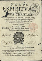 FONSECA, João da, S.J. 1632-1701,<br/>Norte espiritual da vida christam pello qual se deve governar, o que deseja acertar com o caminho da perfeiçam, findo na Divina Providencia & conformandose em tudo com a Divina Vontade / composto pello P.M. Joam da Fonseca, Religioso da Companhia de : dividido em tres tratados, com exemplos accomodados às materias de que se trata. - Em Coimbra : na Officina de Joseph Ferreyra Impressor da Universidade, 1687. - [16], 312, [8] p. ; 8º (13 cm)