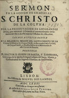 BARCIA Y ZAMBRANA, José de, 16---1695<br/>Sermon en la accion de gracias al S. Christo de la Coluna por la preservacion de los grandes daños, que amenazó á Granada el extraordinario terremoto del dia 9. de este mes de Octubre de 1680... / predicole el Doctor D. Ioseph de Barzia, y Zambrana.... - Lisboa : na Officina de Miguel Deslandes : a custa de Antonio Leite Pereyra, Mercador de Liuros na Rua Noua, 1681. - [8], 24 p. ; 4º (21 cm)