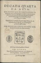 COUTO, Diogo do, 1542-1616<br/>Decada quarta da Asia, dos feitos que os portugueses fizeram na conquista e descobrimento das terras, & mares do Oriente: em quanto governaraõ a India Lopo Vaz de Sam Payo, & parte do tempo de Nuno da Cunha.Composta por mandado do muito catholico e invencivel Monarcha de Espanha Dom Filipe Rey de Portugal o primeiro deste nome / Por Diogo do Couto chronista e guarda mòr da torre do Tombo do estado da India. - Em Lisboa : impresso por Pedro Crasbeeck, no Collegio de Santo Agostinho, 1602. - [12], 207, [1] f. ; 2º (28 cm)
