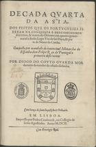 COUTO, Diogo do, 1542-1616<br/>Decada quarta da Asia, dos feitos que os portugueses fizeram na conquista e descobrimento das terras, & mares do Oriente: em quanto governaraõ a India Lopo Vaz de Sam Payo, & parte do tempo de Nuno da Cunha.Composta por mandado do muito catholico e invencivel Monarcha de Espanha Dom Filipe Rey de Portugal o primeiro deste nome / Por Diogo do Couto chronista e guarda mòr da torre do Tombo do estado da India. - Em Lisboa : impresso por Pedro Crasbeeck, no Collegio de Santo Agostinho, 1602. - [12], 207, [1] f. ; 2º (28 cm)