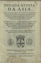 COUTO, Diogo do, 1542-1616<br/>Decada quinta da Asia : Dos feitos que os portugueses fizeraõ no descobrimento dos mares, & conquista das terras do Oriente: em quanto governaraõ a India Nuno da Cunha, dom Garcia de Noronha, dom Esteuaõ da Gama, & Martim Afonso de Sousa. / Composta por mandado dos muito catholicos & inuenciueis monarchas dEspanha, & reys de Portugal, dom Felipe de gloriosa memoria... por Diogo do Couto chronista e guarda mòr da torre do Tombo do estado da India. - Em Lisboa : impresso por Pedro Crasbeeck, 1612. - [12], 230 f. : il. ; 2º (28 cm)