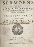 VIEIRA, António, S.J. 1608-1697,<br/>Sermoens / do P. Antonio Vieira... ; primeyra parte... - Em Lisboa : na officina de Joam da Costa, 1679. - [24] p., 1118 coln., [109] p. ; 4º (20 cm)