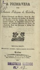 CASTILHO, António Feliciano de, 1800-1875<br/>A Primavera / Antonio Feliciano de Castilho. - 2ª ed. mais correcta, emendada, e copiosissimamente accrescentada. - Lisboa : Typ. de A.I.S. de Bulhões, 1837. - 328 p. ; 16 cm. - (Obras de António Feliciano de Castilho)