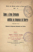 COMO A GRA BRETANHA SATISFAZ AS DESPESAS DA GUERRA<br/>Como a Gran Bretanha satisfaz as despezas da Guerra / publ. pelo Bureau da Imprensa Britanica em Lisboa. - Lisboa : Typ. do Annuario Commercial, 1917. - 14 p. ; 18 cm. - (Série de notas sobre a guerra ; 1)