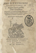 CLENARDO, Nicolau, 1495-1543<br/>Institutiones absolutissimae in lingua[m] graeca[m], per Nicolau[m] Clenardum. Annotationes in nominu[m] verborumq[ue] difficultates. Inuestigatio thematis in verbia anomalis, cu[m] indice. compendiosa & luculenta Syntaxeos ratio... Multa ad codicis emendati fidem sunt restituta. - Lugduni : excudebat Theobaldus Paganus, 1537. - 153, [7] p. ; 8º (16 cm)